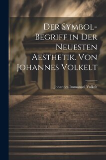 Front cover_Der Symbol-begriff in der Neuesten Aesthetik. Von Johannes Volkelt