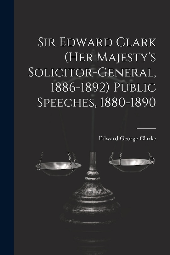 Couverture_Sir Edward Clark (Her Majesty's Solicitor-general, 1886-1892) Public Speeches, 1880-1890