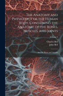 Front cover_The Anatomy and Physiology of the Human Body. Containing the Anatomy of the Bones, Muscles, and Joints; and the Heart and Arteries; Volume 1