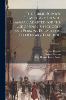 Couverture_The Public School Elementary French Grammar. Adapted for the use of English Schools and Persons Engaged in Elementary Teaching; Volume 1