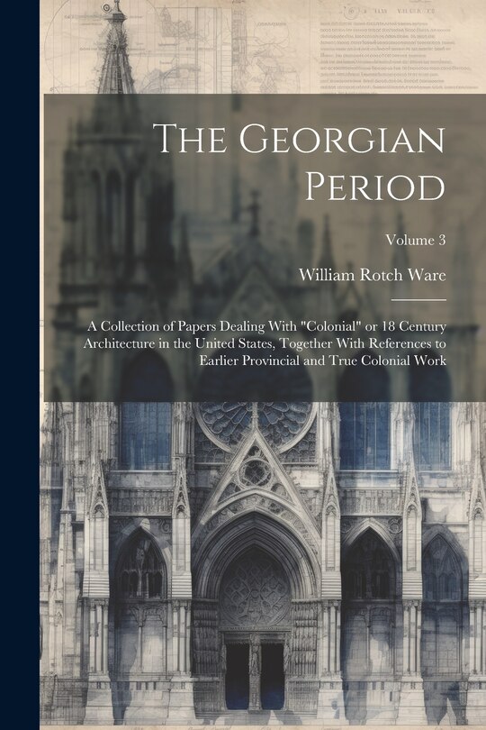 Couverture_The Georgian Period; a Collection of Papers Dealing With colonial or 18 Century Architecture in the United States, Together With References to Earlier Provincial and True Colonial Work; Volume 3