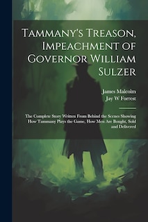 Front cover_Tammany's Treason, Impeachment of Governor William Sulzer; the Complete Story Written From Behind the Scenes Showing how Tammany Plays the Game, how men are Bought, Sold and Delivered