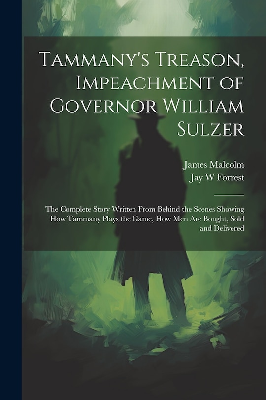 Front cover_Tammany's Treason, Impeachment of Governor William Sulzer; the Complete Story Written From Behind the Scenes Showing how Tammany Plays the Game, how men are Bought, Sold and Delivered