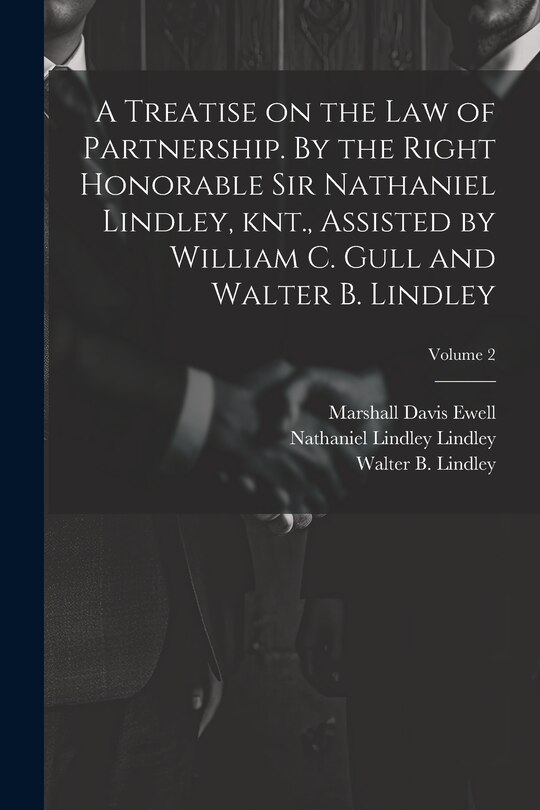Front cover_A Treatise on the law of Partnership. By the Right Honorable Sir Nathaniel Lindley, knt., Assisted by William C. Gull and Walter B. Lindley; Volume 2