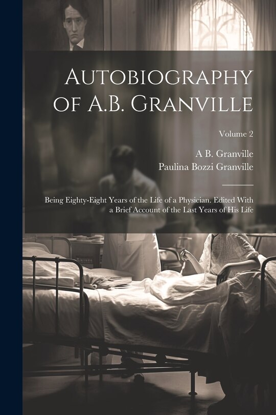 Couverture_Autobiography of A.B. Granville; Being Eighty-eight Years of the Life of a Physician. Edited With a Brief Account of the Last Years of his Life; Volume 2