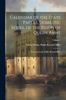 Couverture_Calendar of the State Papers, Domestic Series, of the Reign of Queen Anne