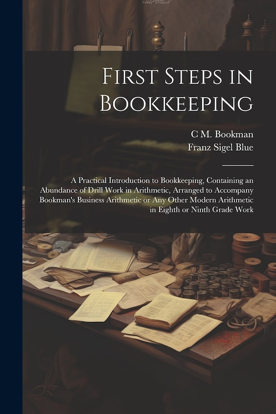 Front cover_First Steps in Bookkeeping; a Practical Introduction to Bookkeeping, Containing an Abundance of Drill Work in Arithmetic, Arranged to Accompany Bookman's Business Arithmetic or any Other Modern Arithmetic in Eighth or Ninth Grade Work