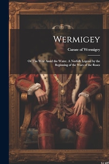 Couverture_Wermigey; or The Weir Amid the Water. A Norfolk Legend by the Beginning of the Wars of the Roses