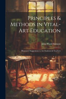 Principles & Methods in Vital-art Education: Illustrated Suggestions to art Students & Teachers