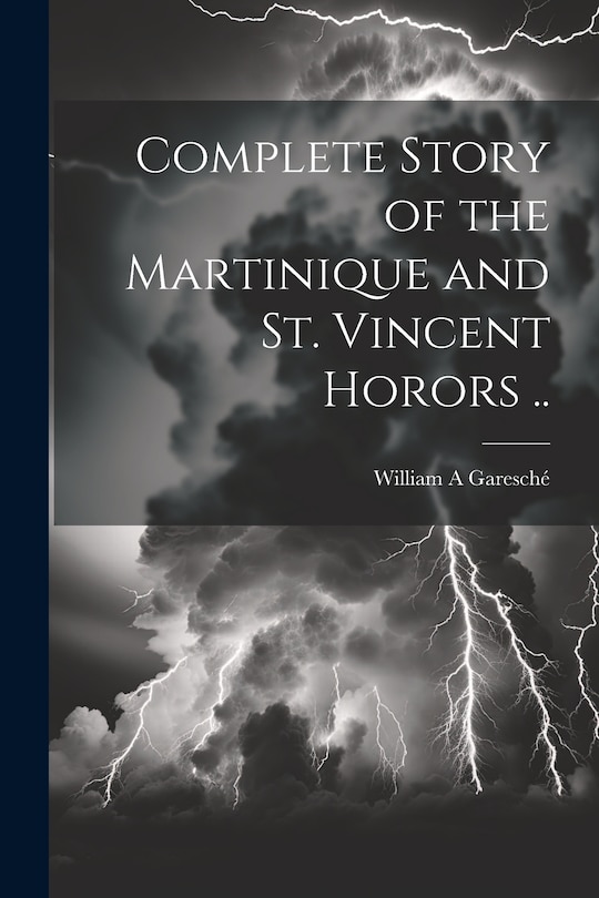 Front cover_Complete Story of the Martinique and St. Vincent Horors ..