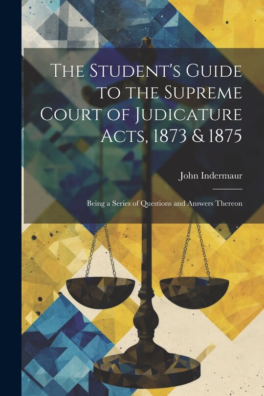 Front cover_The Student's Guide to the Supreme Court of Judicature Acts, 1873 & 1875; Being a Series of Questions and Answers Thereon