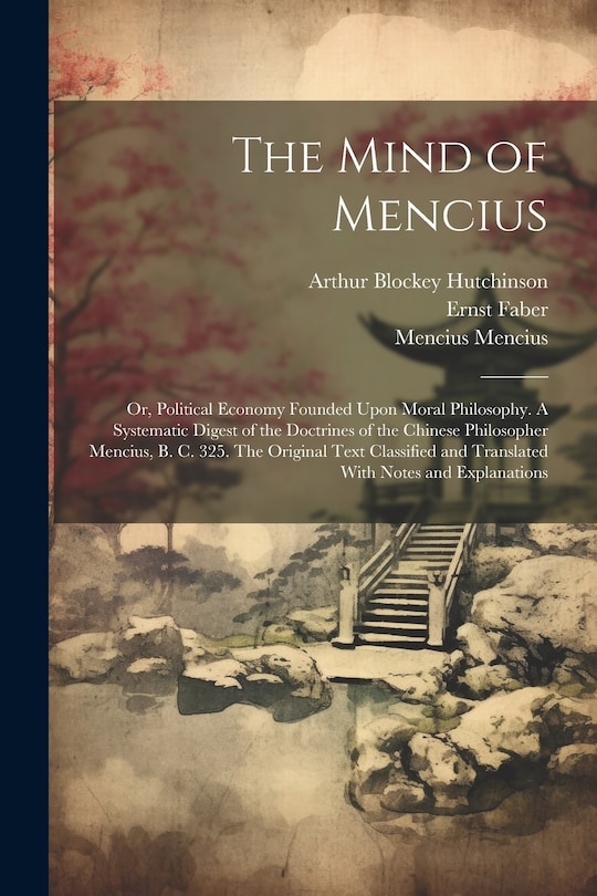 Front cover_The Mind of Mencius; or, Political Economy Founded Upon Moral Philosophy. A Systematic Digest of the Doctrines of the Chinese Philosopher Mencius, B. C. 325. The Original Text Classified and Translated With Notes and Explanations