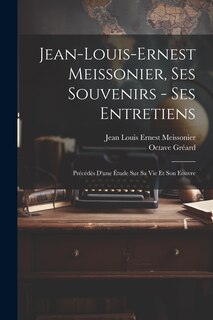 Couverture_Jean-Louis-Ernest Meissonier, ses souvenirs - ses entretiens; précédés d'une étude sur sa vie et son eouvre