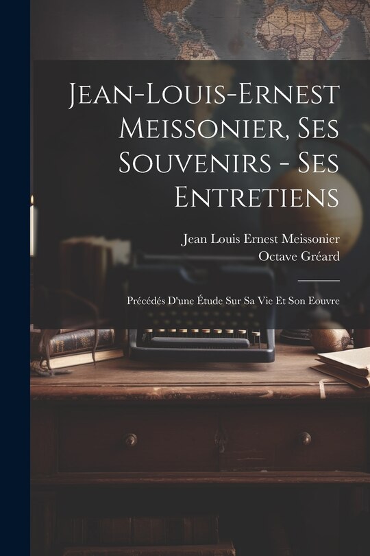 Couverture_Jean-Louis-Ernest Meissonier, ses souvenirs - ses entretiens; précédés d'une étude sur sa vie et son eouvre