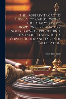Front cover_The Property Tax Act (5 [and] 6 Vict. Cap. 35), With a Full Analysis of its Provisions, Explanatory Notes, Forms of Proceeding, Cases of Illustration, a Copious Index, and Tables of Calculation