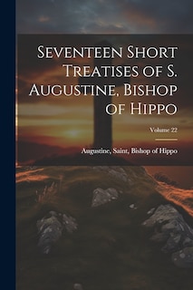 Front cover_Seventeen Short Treatises of S. Augustine, Bishop of Hippo; Volume 22