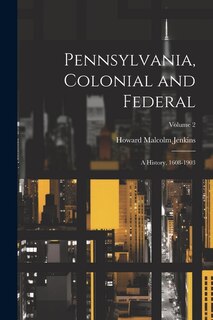 Pennsylvania, Colonial and Federal: A History, 1608-1903; Volume 2