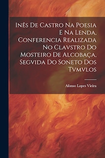 Inês de Castro na Poesia e na Lenda, Conferencia Realizada no Clavstro do Mosteiro de Alcobaça, Segvida do Soneto dos Tvmvlos