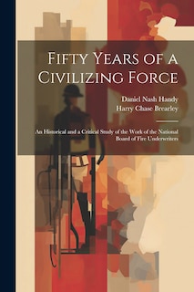 Front cover_Fifty Years of a Civilizing Force; an Historical and a Critical Study of the Work of the National Board of Fire Underwriters