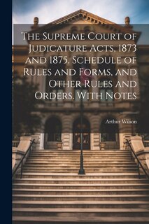 Couverture_The Supreme Court of Judicature Acts, 1873 and 1875. Schedule of Rules and Forms, and Other Rules and Orders. With Notes