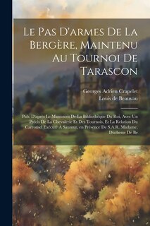 Front cover_Le pas d'armes de la bergère, maintenu au tournoi de Tarascon; pub. d'après le manuscrit de la Bibliothèque du roi, avec un Précis de la chevalerie et des tournois, et la relation du carrousel exécuté à Saumur, en présence de S.A.R. Madame, duchesse de Be