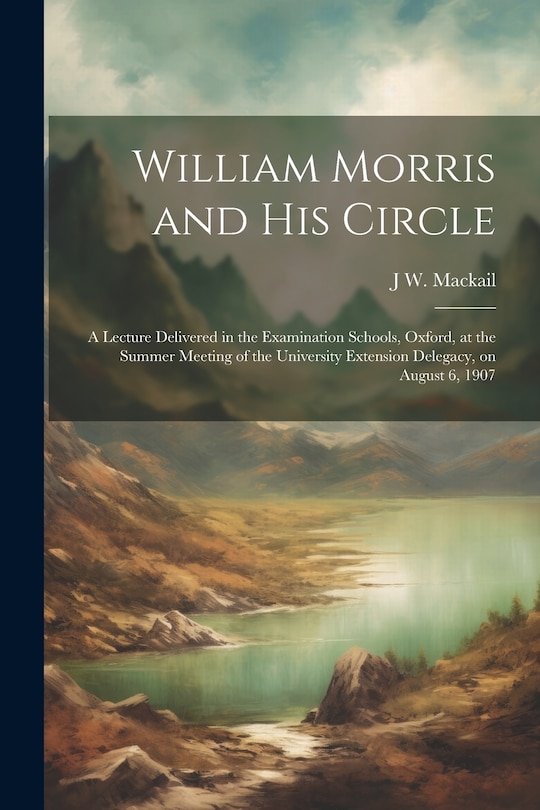 Front cover_William Morris and his Circle; a Lecture Delivered in the Examination Schools, Oxford, at the Summer Meeting of the University Extension Delegacy, on August 6, 1907