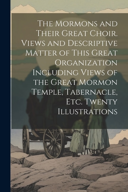 The Mormons and Their Great Choir. Views and Descriptive Matter of This Great Organization Including Views of the Great Mormon Temple, Tabernacle, etc. Twenty Illustrations