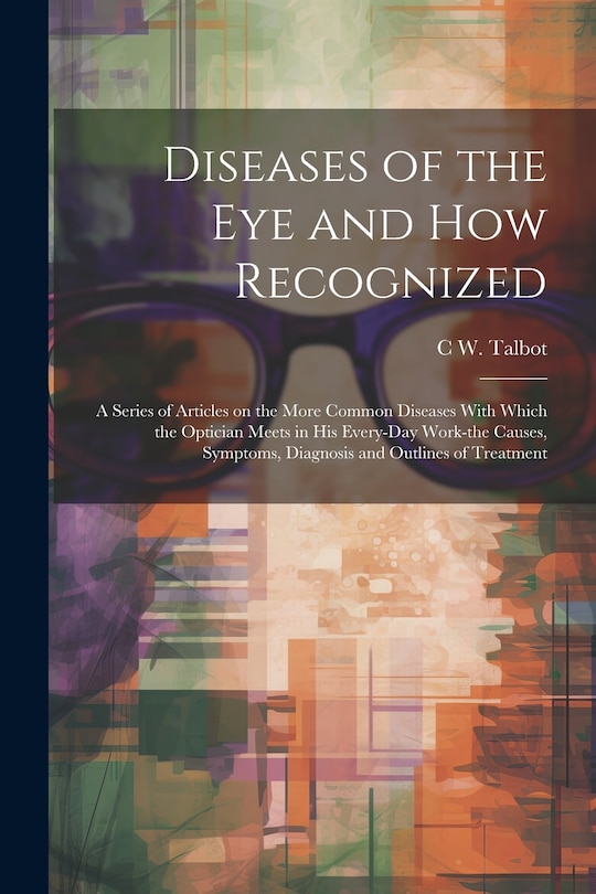 Couverture_Diseases of the eye and how Recognized; a Series of Articles on the More Common Diseases With Which the Optician Meets in his Every-day Work-the Causes, Symptoms, Diagnosis and Outlines of Treatment