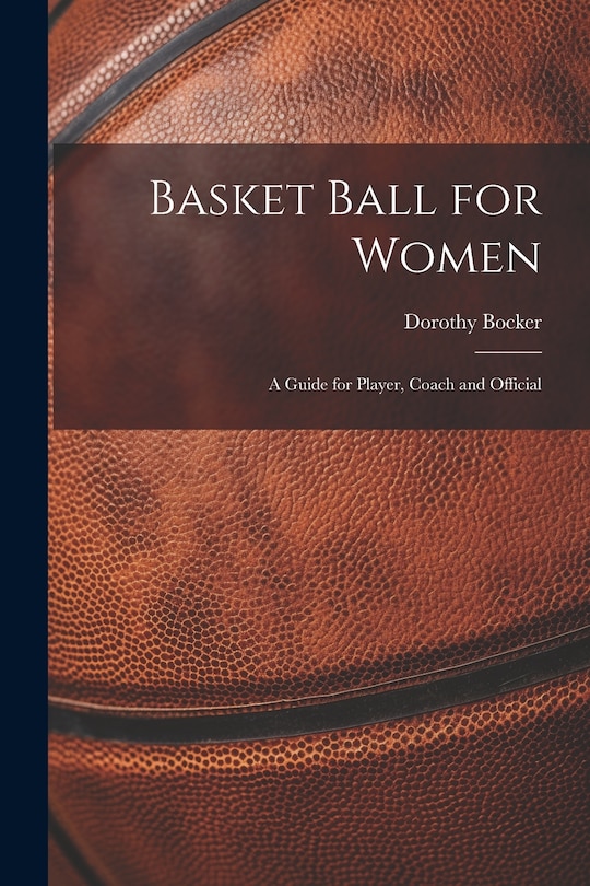 Couverture_Basket Ball for Women; a Guide for Player, Coach and Official