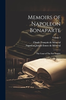 Memoirs of Napoleon Bonaparte: The Court of The First Empire; Volume 2