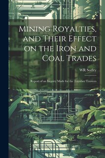 Front cover_Mining Royalties, and Their Effect on the Iron and Coal Trades; Report of an Inquiry Made for the Toynbee Trustees