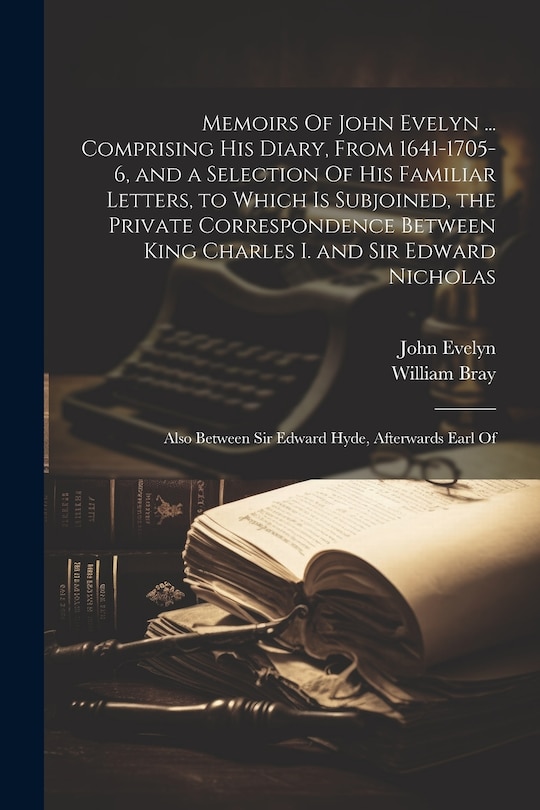 Couverture_Memoirs Of John Evelyn ... Comprising his Diary, From 1641-1705-6, and a Selection Of his Familiar Letters, to Which is Subjoined, the Private Correspondence Between King Charles I. and Sir Edward Nicholas; Also Between Sir Edward Hyde, Afterwards Earl Of