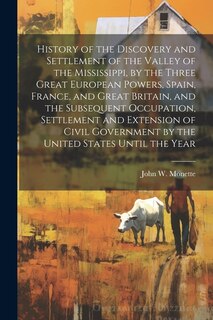 Couverture_History of the Discovery and Settlement of the Valley of the Mississippi, by the Three Great European Powers, Spain, France, and Great Britain, and the Subsequent Occupation, Settlement and Extension of Civil Government by the United States Until the Year