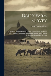 Front cover_Dairy Farm Survey; Report on one Hundred and Twenty-four Farms in the Arrow Lakes, Chilliwack, Courtenay, Ladner and Salmon Arm Districts for the Year Ending May 1st, 1921