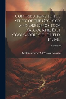Front cover_Contributions to the Study of the Geology and ore Deposits of Kalgoorlie, East Coolgardie Goldfield. Pt. I-III; Volume 69