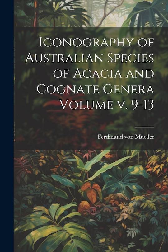 Couverture_Iconography of Australian Species of Acacia and Cognate Genera Volume v. 9-13