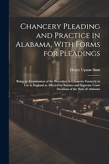 Couverture_Chancery Pleading and Practice in Alabama, With Forms for Pleadings; Being an Examination of the Procedure in Chancery Formerly in use in England as Affected by Statutes and Supreme Court Decisions of the State of Alabama
