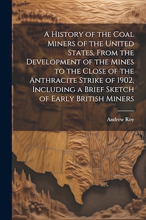 Front cover_A History of the Coal Miners of the United States, From the Development of the Mines to the Close of the Anthracite Strike of 1902, Including a Brief Sketch of Early British Miners
