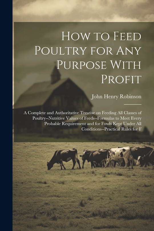 Front cover_How to Feed Poultry for any Purpose With Profit; a Complete and Authoritative Treatise on Feeding all Classes of Poultry--nutritive Values of Feeds--formulas to Meet Every Probable Requirement and for Fowls Kept Under all Conditions--practical Rules for F