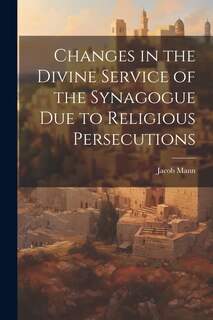 Front cover_Changes in the Divine Service of the Synagogue due to Religious Persecutions