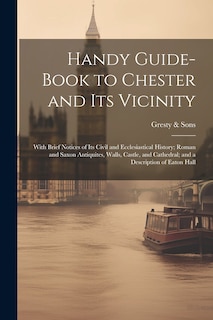 Front cover_Handy Guide-book to Chester and its Vicinity; With Brief Notices of its Civil and Ecclesiastical History; Roman and Saxon Antiquites, Walls, Castle, and Cathedral; and a Description of Eaton Hall