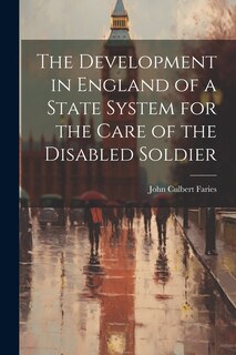 Front cover_The Development in England of a State System for the Care of the Disabled Soldier