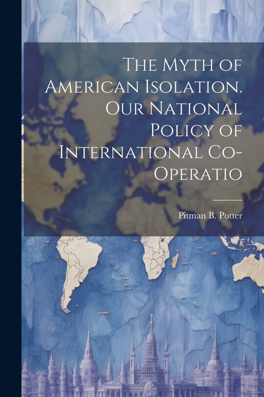 Front cover_The Myth of American Isolation. Our National Policy of International Co-operatio