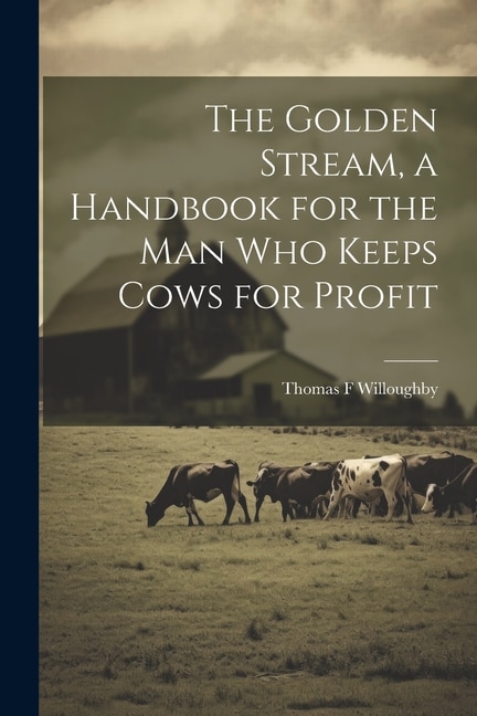 Front cover_The Golden Stream, a Handbook for the man who Keeps Cows for Profit