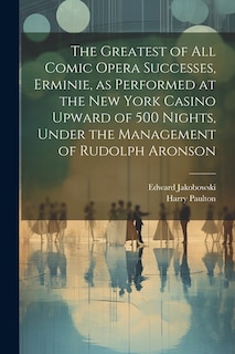 Couverture_The Greatest of all Comic Opera Successes, Erminie, as Performed at the New York Casino Upward of 500 Nights, Under the Management of Rudolph Aronson