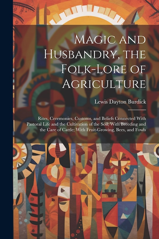 Front cover_Magic and Husbandry, the Folk-lore of Agriculture; Rites, Ceremonies, Customs, and Beliefs Connected With Pastoral Life and the Cultivation of the Soil; With Breeding and the Care of Cattle; With Fruit-growing, Bees, and Fowls