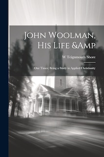 Couverture_John Woolman, his Life & our Times; Being a Study in Applied Christianity