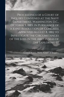 Couverture_Proceedings of a Court of Inquiry Convened at the Navy Department, Washington D.C., October 5, 1885, in Pursuance of a Joint Resolution of Congress Approved August 8, 1882 to Investigate the Circumstances of the Loss in the Arctic Seas of the Exploring St