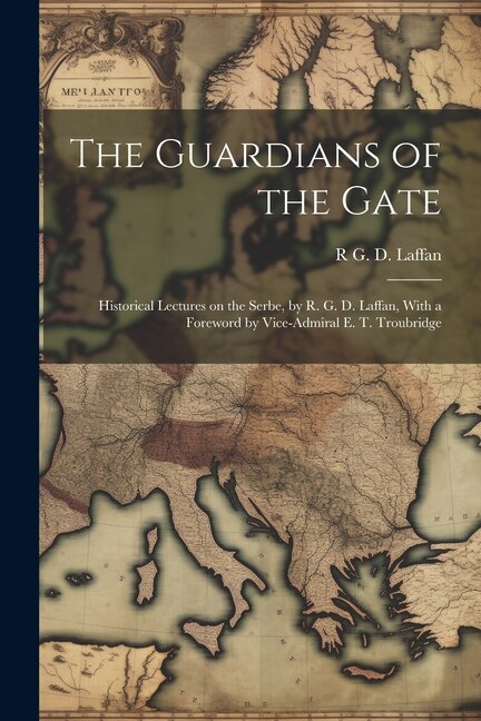 Couverture_The Guardians of the Gate; Historical Lectures on the Serbe, by R. G. D. Laffan, With a Foreword by Vice-Admiral E. T. Troubridge