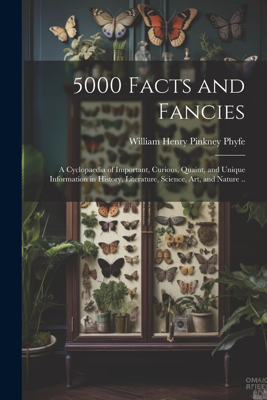 Front cover_5000 Facts and Fancies; a Cyclopaedia of Important, Curious, Quaint, and Unique Information in History, Literature, Science, art, and Nature ..